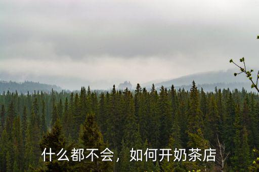 廣元附近哪里可以學開奶茶店,開奶茶店在哪里學技術