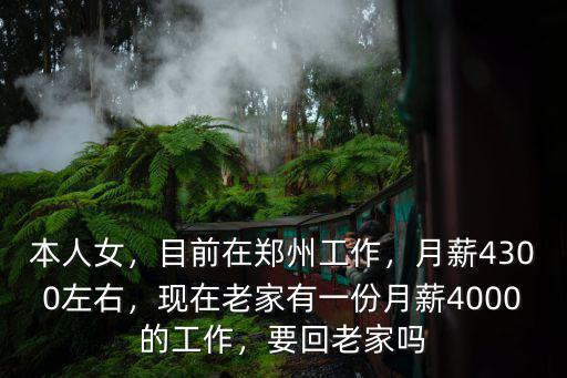 本人女，目前在鄭州工作，月薪4300左右，現在老家有一份月薪4000的工作，要回老家嗎
