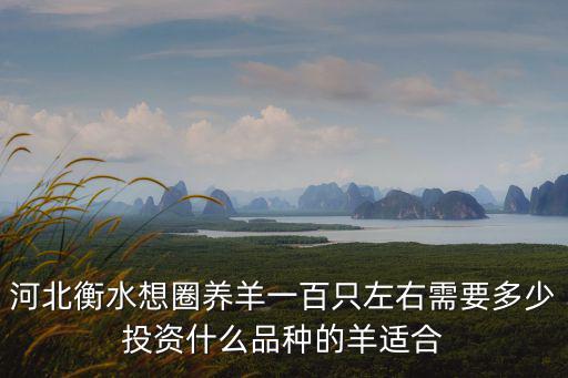 河北衡水想圈養羊一百只左右需要多少投資什么品種的羊適合