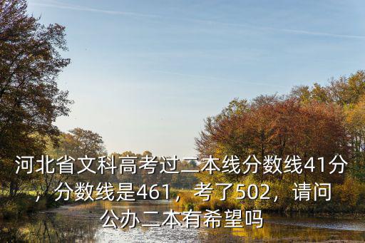 河北省文科高考過二本線分數線41分，分數線是461，考了502，請問公辦二本有希望嗎