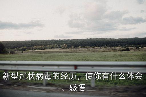 新型冠狀病毒的經歷，使你有什么體會、感悟