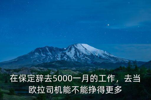 在保定辭去5000一月的工作，去當(dāng)歐拉司機(jī)能不能掙得更多