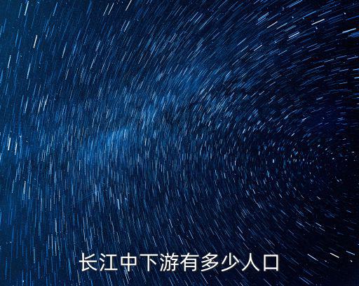 安徽省有多少武漢人口,長(zhǎng)江中下游有多少人口