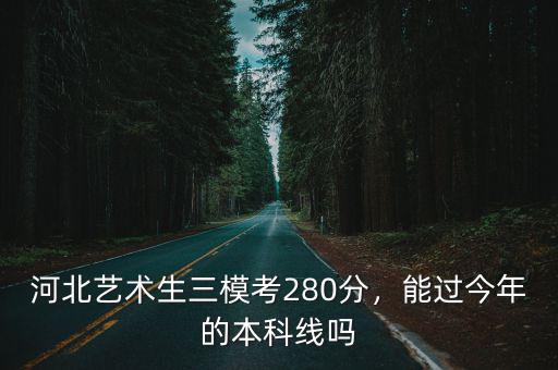 今年河北省藝術生分數線是多少,河北藝術生三模考280分