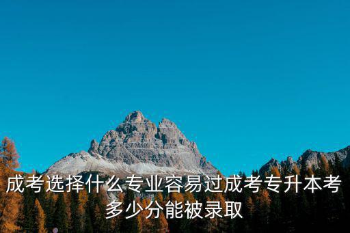 安徽成考高起專多少分能過,成考專升本考多少分能被錄取