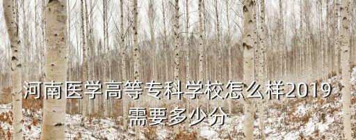 河南護理高等專科學院分數線是多少,河南醫(yī)學高等專科學校怎么樣