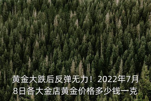 黃金大跌后反彈無力！2022年7月8日各大金店黃金價格多少錢一克