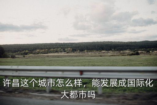 許昌詩(shī)詞大發(fā)展怎么樣,許昌這個(gè)城市怎么樣