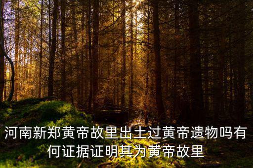 河南新鄭黃帝故里出土過黃帝遺物嗎有何證據(jù)證明其為黃帝故里