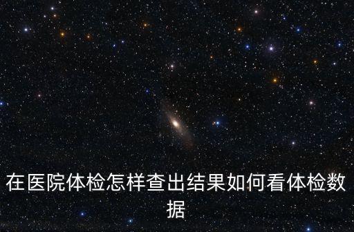 在醫院體檢怎樣查出結果如何看體檢數據