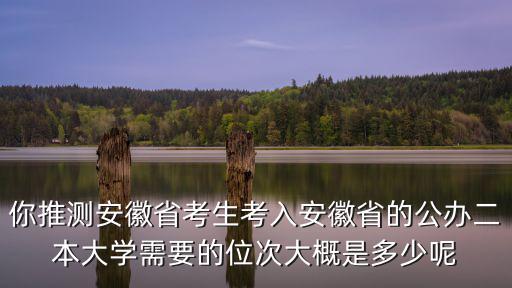 安徽的二本大學多少分,安徽有哪些比較好的二本院校