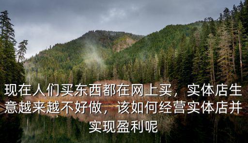 現在人們買東西都在網上買，實體店生意越來越不好做，該如何經營實體店并實現盈利呢