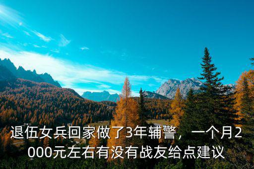 退伍女兵回家做了3年輔警，一個(gè)月2000元左右有沒(méi)有戰(zhàn)友給點(diǎn)建議