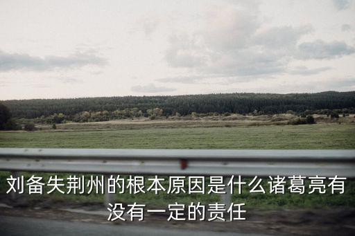 劉備第一次怎么丟的荊州,劉備失荊州的根本原因是什么