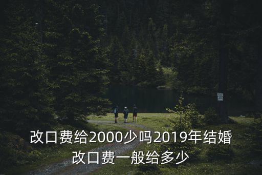 改口費給2000少嗎2019年結(jié)婚改口費一般給多少