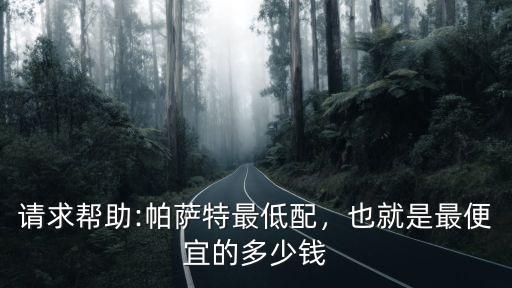 保定最便宜的帕薩特多少錢,也就是最便宜的多少錢
