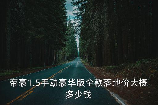 帝豪1.5手動豪華版全款落地價大概多少錢