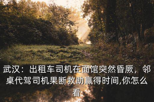 武漢：出租車司機(jī)在面館突然昏厥，鄰桌代駕司機(jī)果斷救助贏得時(shí)間,你怎么看