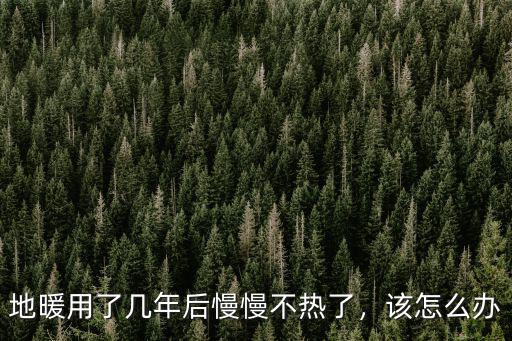 地暖用了幾年后慢慢不熱了，該怎么辦