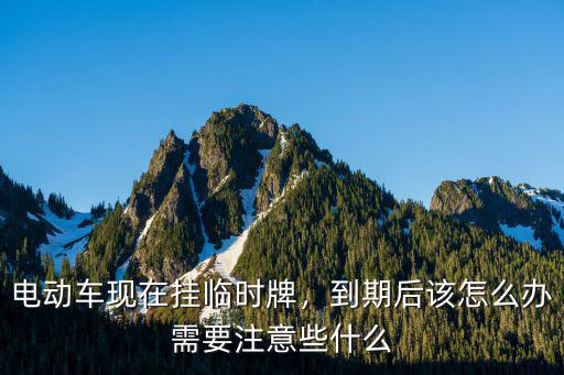 電動車現在掛臨時牌，到期后該怎么辦需要注意些什么