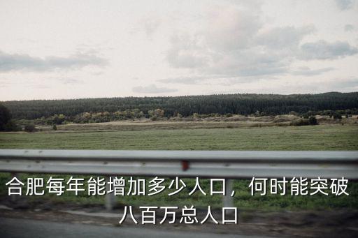 合肥多少人口,合肥每年能增加多少人口