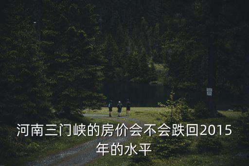 河南三門峽的房價會不會跌回2015年的水平
