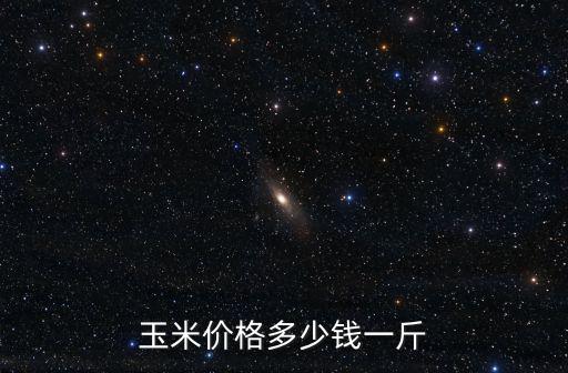 淮北今日玉米價格多少錢一斤,玉米價格多少錢一斤