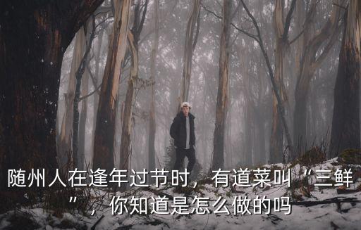 隨州人在逢年過節時，有道菜叫“三鮮”，你知道是怎么做的嗎