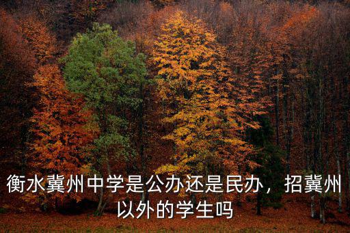河北省冀州中學(xué)招生電話是多少,衡水冀州中學(xué)是公辦還是民辦