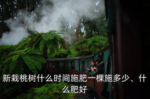 桃樹一棵用多少粒復合肥,新栽桃樹什么時間施肥
