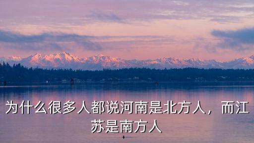 為什么很多人都說河南是北方人，而江蘇是南方人