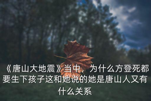 《唐山大地震》當中，為什么方登死都要生下孩子這和她說的她是唐山人又有什么關系