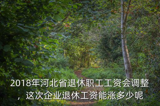 2018年河北省退休職工工資會調整，這次企業退休工資能漲多少呢