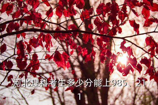 河北想考北京211得考多少分,河北理科生想考211大學