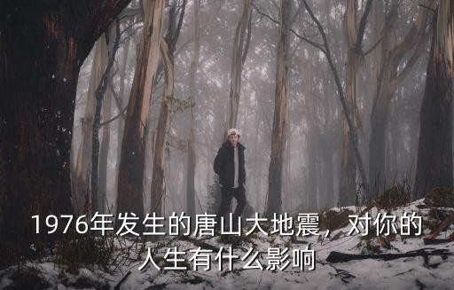 1976年發生的唐山大地震，對你的人生有什么影響
