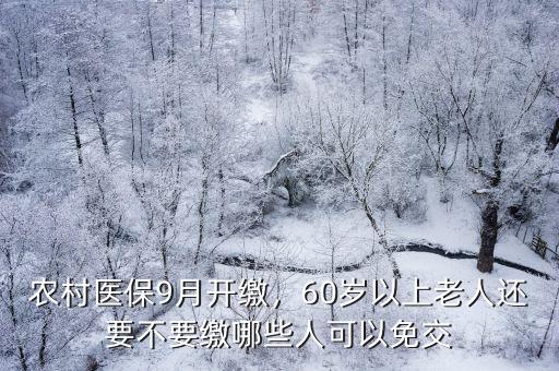農村醫保9月開繳，60歲以上老人還要不要繳哪些人可以免交