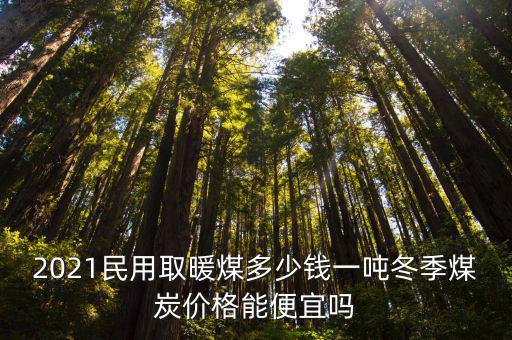 2021民用取暖煤多少錢一噸冬季煤炭價格能便宜嗎