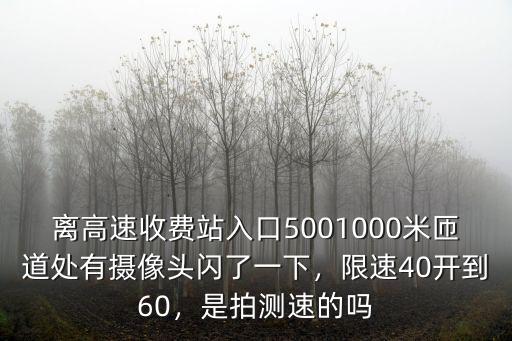 離高速收費站入口5001000米匝道處有攝像頭閃了一下，限速40開到60，是拍測速的嗎