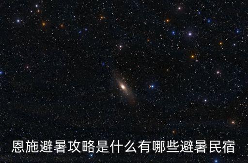 恩施避暑吃的怎么樣,恩施避暑攻略是什么