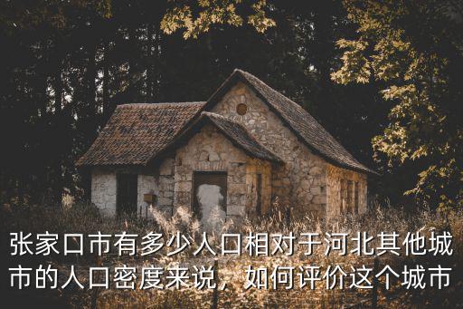 張家口市有多少人口相對于河北其他城市的人口密度來說，如何評價這個城市