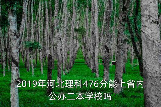 2019年河北理科476分能上省內公辦二本學校嗎