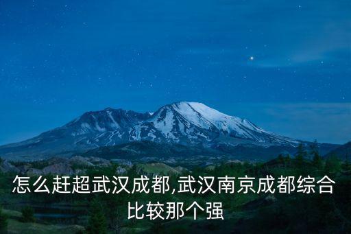 南京怎么趕超武漢成都,武漢南京成都綜合比較那個強