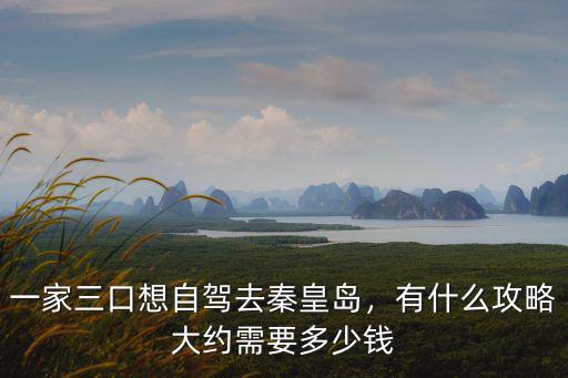 秦皇島自駕游得花多少,一家三口想自駕去秦皇島
