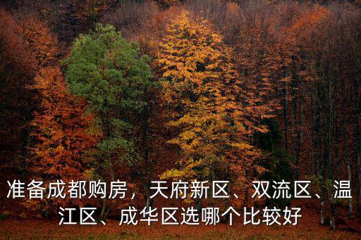 準備成都購房，天府新區、雙流區、溫江區、成華區選哪個比較好
