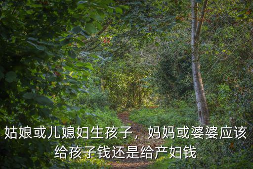 姑娘或兒媳婦生孩子，媽媽或婆婆應該給孩子錢還是給產婦錢
