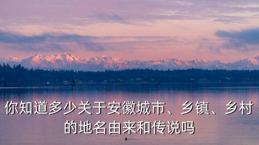 安徽縣城有多少地名,你知道多少關于安徽城市