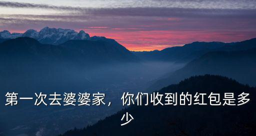 河北女朋友第一次去婆家多少紅包,第一次去婆婆家