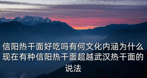 信陽熱干面好吃嗎有何文化內涵為什么現在有種信陽熱干面超越武漢熱干面的說法
