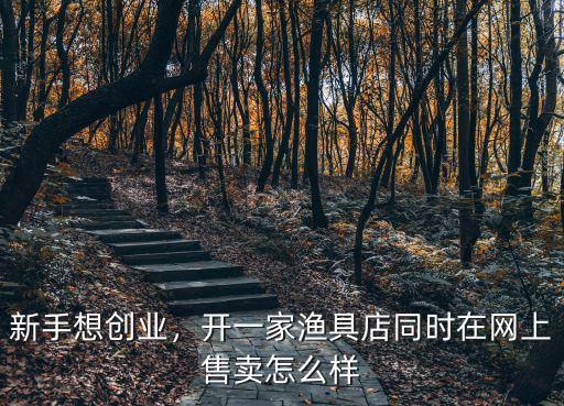 新手想創業，開一家漁具店同時在網上售賣怎么樣