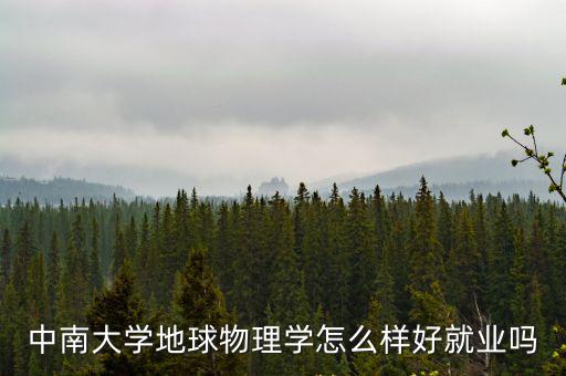 中南大學(xué)地球物理學(xué)怎么樣好就業(yè)嗎